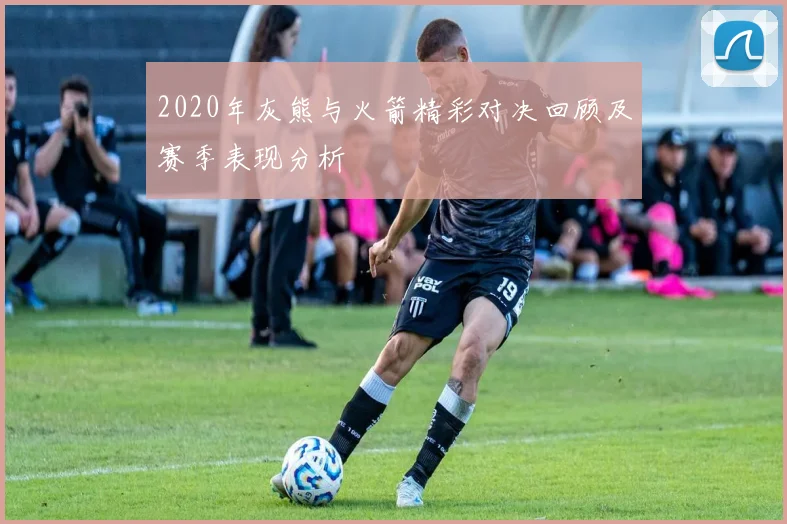 2020年灰熊与火箭精彩对决回顾及赛季表现分析