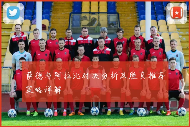 萨德与阿拉比对决分析及胜负推荐策略详解