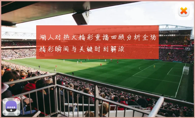 湖人对热火精彩重播回顾分析全场精彩瞬间与关键时刻解读