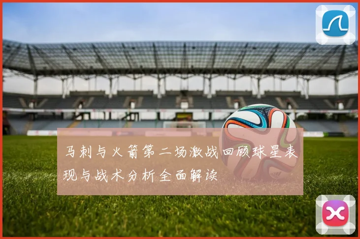 马刺与火箭第二场激战回顾球星表现与战术分析全面解读