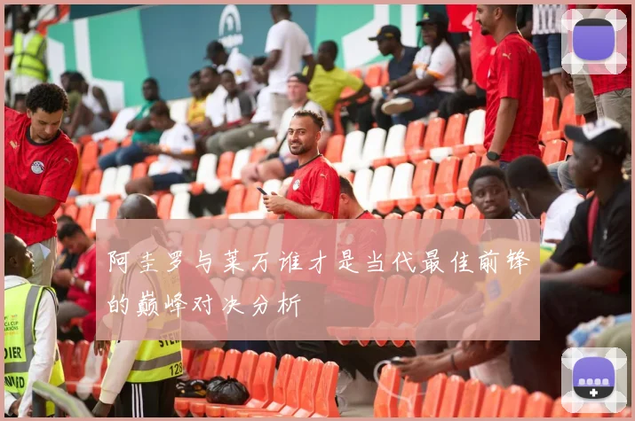 阿圭罗与莱万谁才是当代最佳前锋的巅峰对决分析
