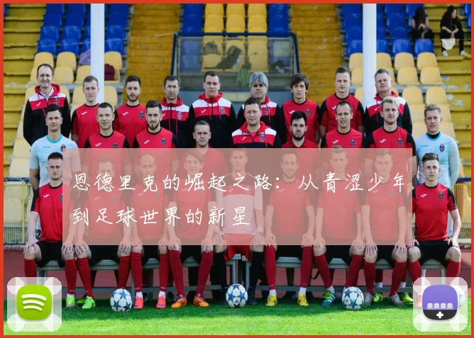 恩德里克的崛起之路：从青涩少年到足球世界的新星