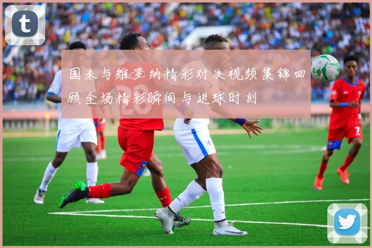 国米与维罗纳精彩对决视频集锦回顾全场精彩瞬间与进球时刻