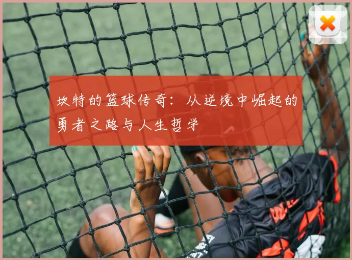 坎特的篮球传奇：从逆境中崛起的勇者之路与人生哲学