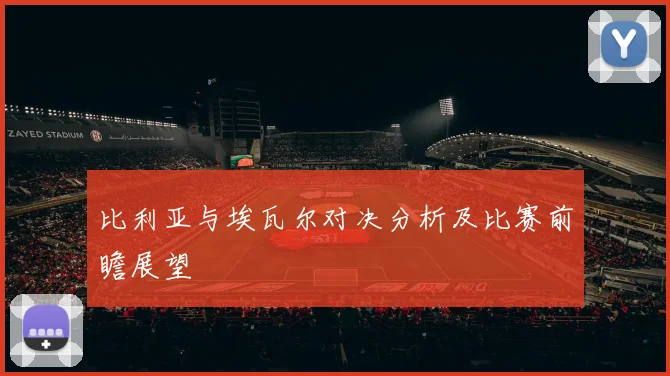比利亚与埃瓦尔对决分析及比赛前瞻展望