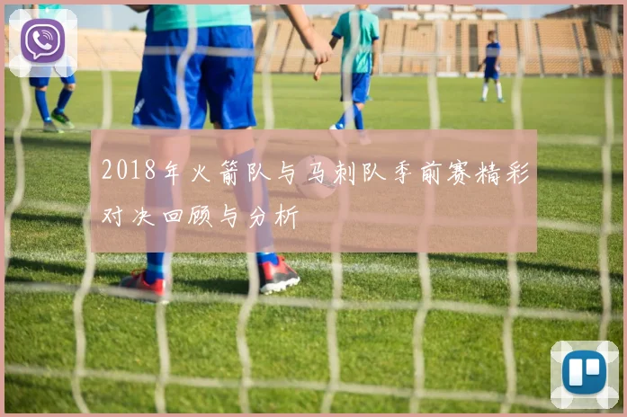 2018年火箭队与马刺队季前赛精彩对决回顾与分析