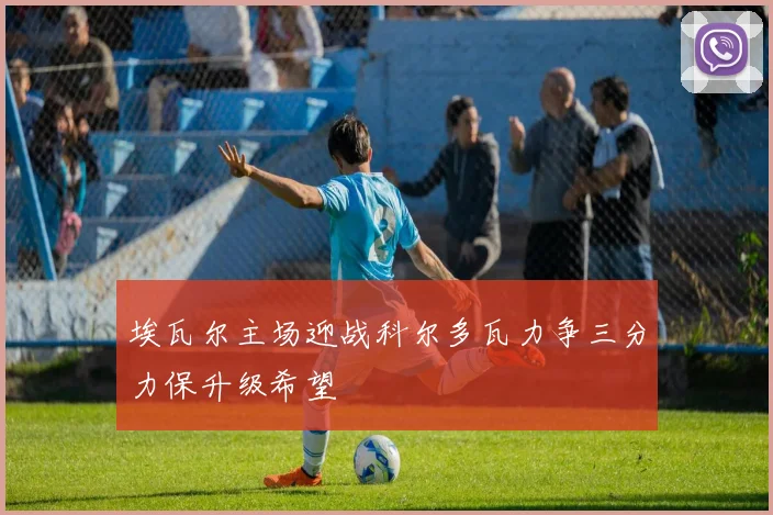埃瓦尔主场迎战科尔多瓦力争三分力保升级希望
