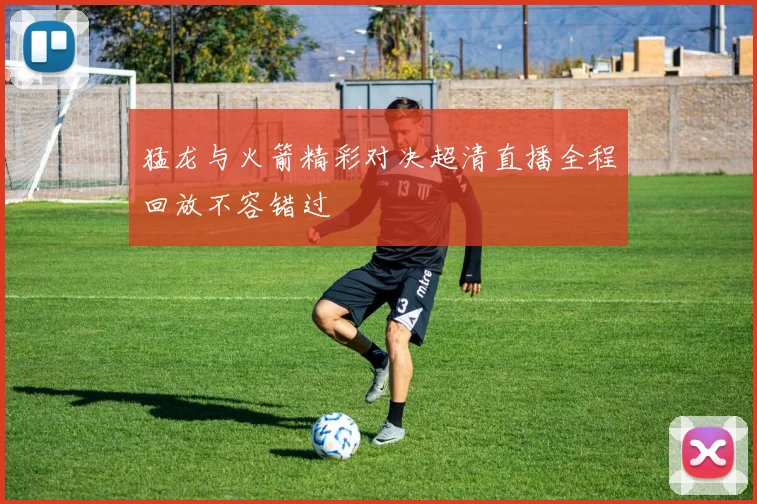 猛龙与火箭精彩对决超清直播全程回放不容错过