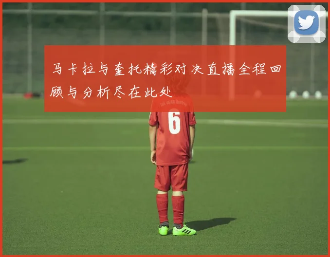 马卡拉与奎托精彩对决直播全程回顾与分析尽在此处