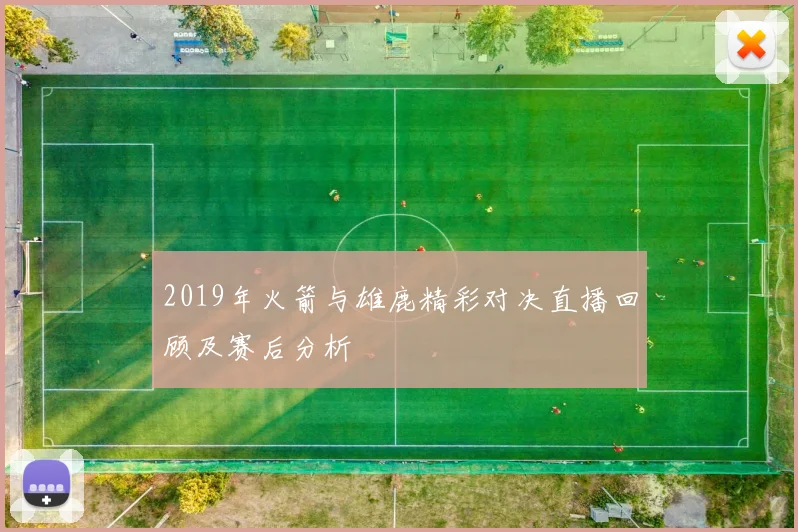 2019年火箭与雄鹿精彩对决直播回顾及赛后分析