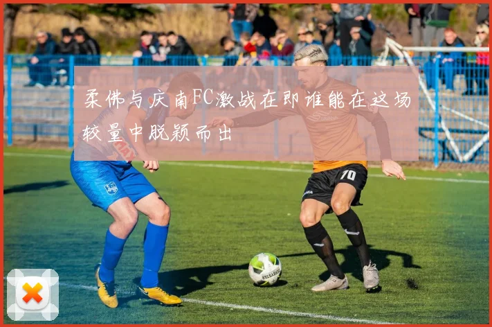 柔佛与庆南FC激战在即谁能在这场较量中脱颖而出