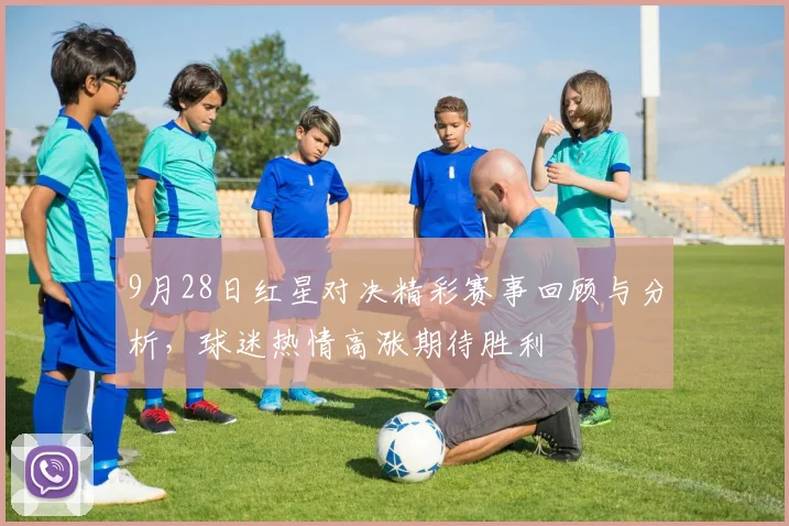 9月28日红星对决精彩赛事回顾与分析，球迷热情高涨期待胜利